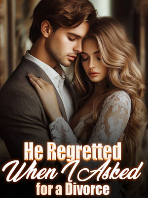He Regretted When I Asked for a Divorce Full text free Read Chapter 3
